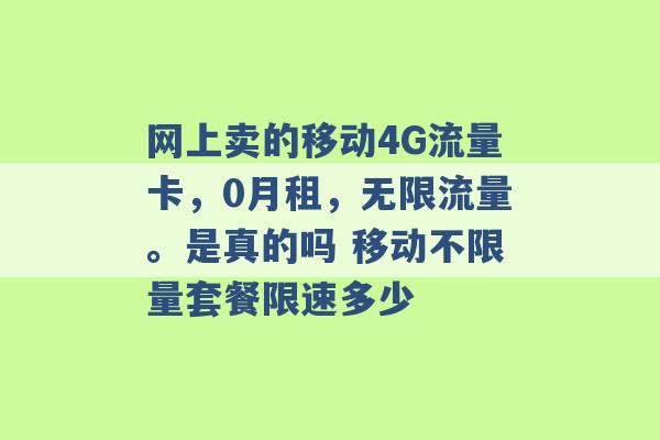 网上卖的移动4G流量卡，0月租，无限流量。是真的吗 移动不限量套餐限速多少 -第1张图片-电信联通移动号卡网