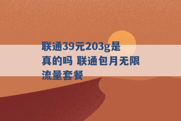 联通39元203g是真的吗 联通包月无限流量套餐 -第1张图片-电信联通移动号卡网