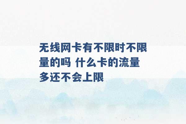 无线网卡有不限时不限量的吗 什么卡的流量多还不会上限 -第1张图片-电信联通移动号卡网