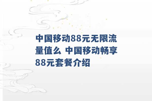 中国移动88元无限流量值么 中国移动畅享88元套餐介绍 -第1张图片-电信联通移动号卡网