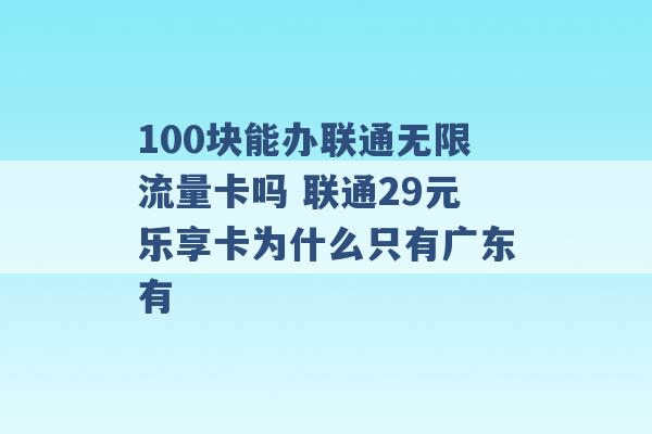 100块能办联通无限流量卡吗 联通29元乐享卡为什么只有广东有 -第1张图片-电信联通移动号卡网