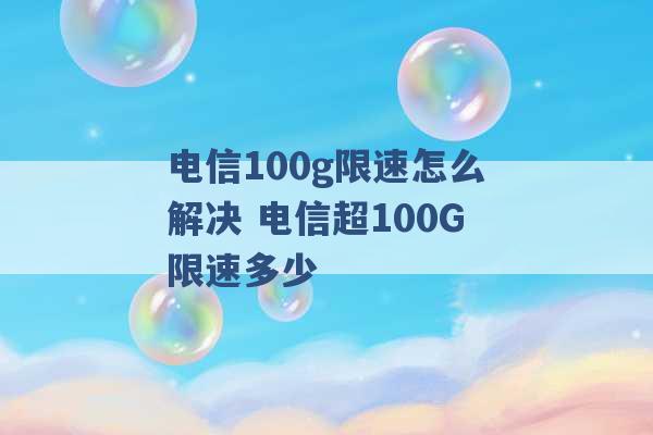 电信100g限速怎么解决 电信超100G限速多少 -第1张图片-电信联通移动号卡网