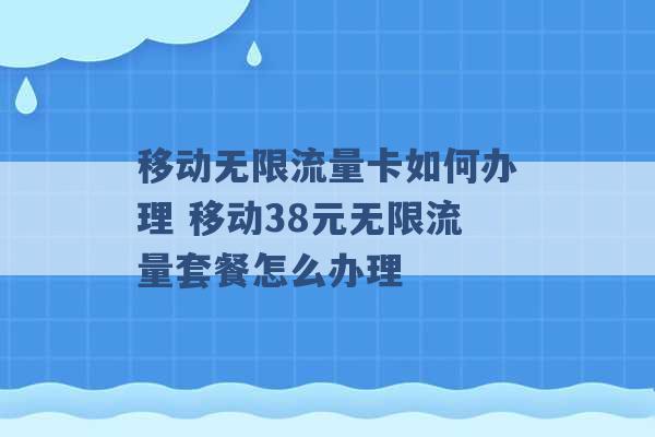 移动无限流量卡如何办理 移动38元无限流量套餐怎么办理 -第1张图片-电信联通移动号卡网