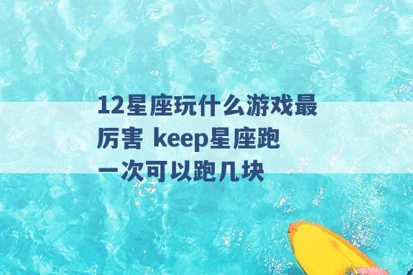 12星座玩什么游戏最厉害 keep星座跑一次可以跑几块 -第1张图片-电信联通移动号卡网