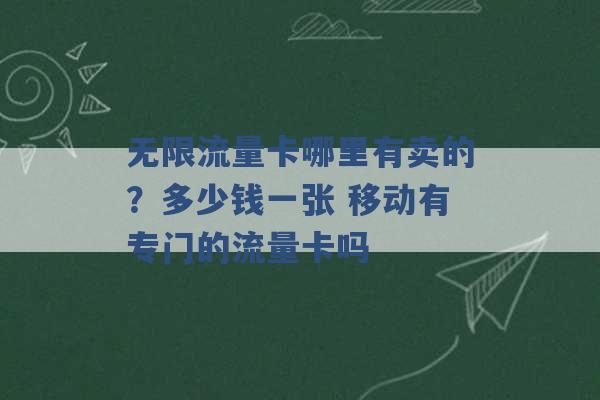 无限流量卡哪里有卖的？多少钱一张 移动有专门的流量卡吗 -第1张图片-电信联通移动号卡网