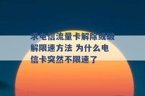 求电信流量卡解除或破解限速方法 为什么电信卡突然不限速了 -第1张图片-电信联通移动号卡网