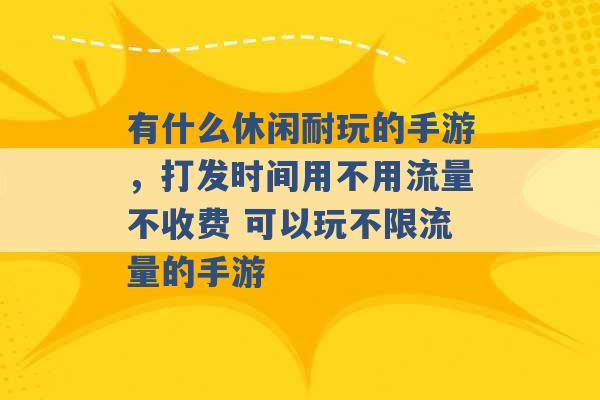 有什么休闲耐玩的手游，打发时间用不用流量不收费 可以玩不限流量的手游 -第1张图片-电信联通移动号卡网