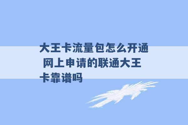 大王卡流量包怎么开通 网上申请的联通大王卡靠谱吗 -第1张图片-电信联通移动号卡网