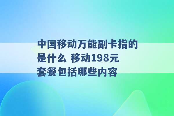 中国移动万能副卡指的是什么 移动198元套餐包括哪些内容 -第1张图片-电信联通移动号卡网