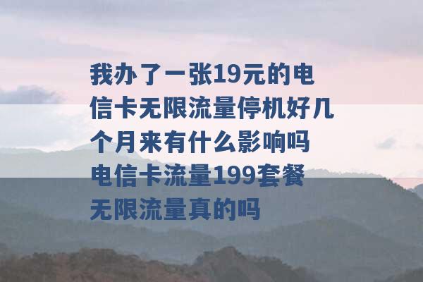 我办了一张19元的电信卡无限流量停机好几个月来有什么影响吗 电信卡流量199套餐无限流量真的吗 -第1张图片-电信联通移动号卡网