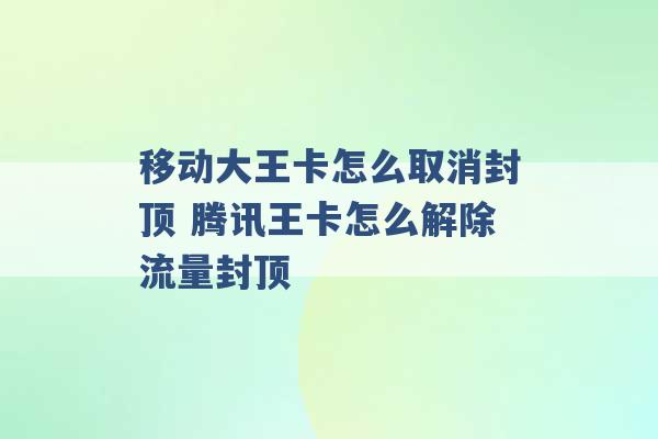 移动大王卡怎么取消封顶 腾讯王卡怎么解除流量封顶 -第1张图片-电信联通移动号卡网