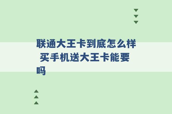 联通大王卡到底怎么样 买手机送大王卡能要吗 -第1张图片-电信联通移动号卡网