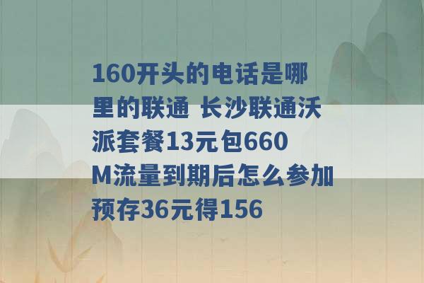 160开头的电话是哪里的联通 长沙联通沃派套餐13元包660M流量到期后怎么参加预存36元得156 -第1张图片-电信联通移动号卡网