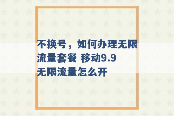 不换号，如何办理无限流量套餐 移动9.9无限流量怎么开 -第1张图片-电信联通移动号卡网