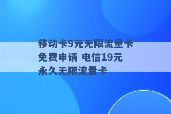 移动卡9元无限流量卡免费申请 电信19元永久无限流量卡 -第1张图片-电信联通移动号卡网