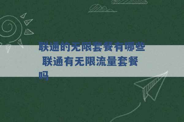 联通的无限套餐有哪些 联通有无限流量套餐吗 -第1张图片-电信联通移动号卡网