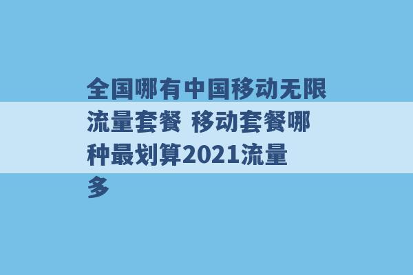 全国哪有中国移动无限流量套餐 移动套餐哪种最划算2021流量多 -第1张图片-电信联通移动号卡网