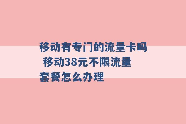 移动有专门的流量卡吗 移动38元不限流量套餐怎么办理 -第1张图片-电信联通移动号卡网