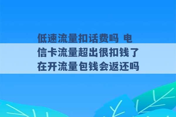 低速流量扣话费吗 电信卡流量超出很扣钱了在开流量包钱会返还吗 -第1张图片-电信联通移动号卡网