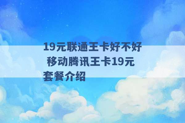 19元联通王卡好不好 移动腾讯王卡19元套餐介绍 -第1张图片-电信联通移动号卡网