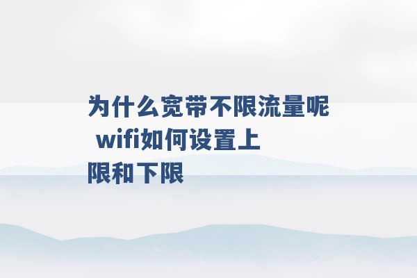 为什么宽带不限流量呢 wifi如何设置上限和下限 -第1张图片-电信联通移动号卡网