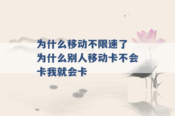 为什么移动不限速了 为什么别人移动卡不会卡我就会卡 -第1张图片-电信联通移动号卡网