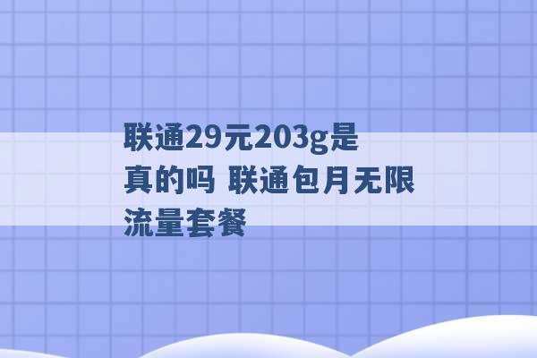 联通29元203g是真的吗 联通包月无限流量套餐 -第1张图片-电信联通移动号卡网