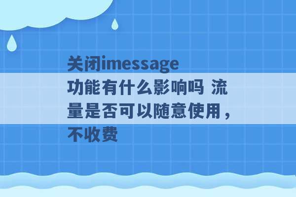 关闭imessage功能有什么影响吗 流量是否可以随意使用，不收费 -第1张图片-电信联通移动号卡网