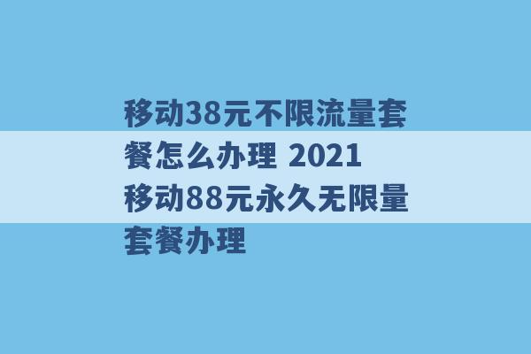 移动38元不限流量套餐怎么办理 2021移动88元永久无限量套餐办理 -第1张图片-电信联通移动号卡网