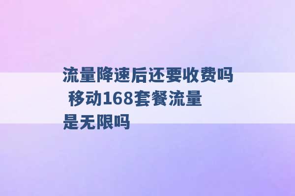 流量降速后还要收费吗 移动168套餐流量是无限吗 -第1张图片-电信联通移动号卡网