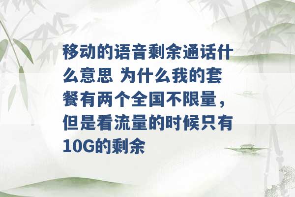 移动的语音剩余通话什么意思 为什么我的套餐有两个全国不限量，但是看流量的时候只有10G的剩余 -第1张图片-电信联通移动号卡网