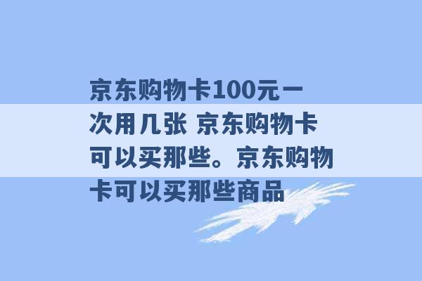 京东购物卡100元一次用几张 京东购物卡可以买那些。京东购物卡可以买那些商品 -第1张图片-电信联通移动号卡网