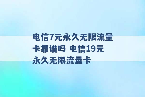 电信7元永久无限流量卡靠谱吗 电信19元永久无限流量卡 -第1张图片-电信联通移动号卡网