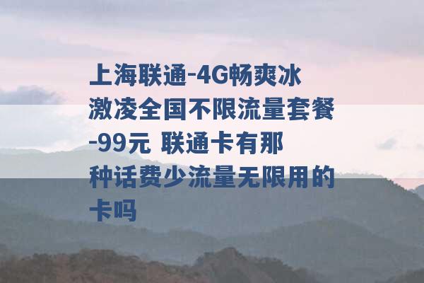 上海联通-4G畅爽冰激凌全国不限流量套餐-99元 联通卡有那种话费少流量无限用的卡吗 -第1张图片-电信联通移动号卡网