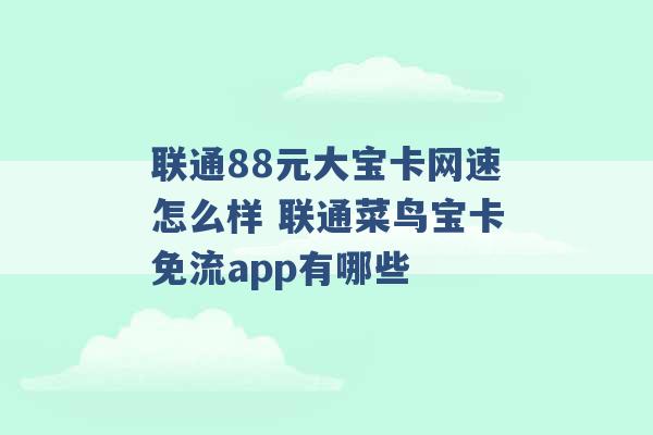 联通88元大宝卡网速怎么样 联通菜鸟宝卡免流app有哪些 -第1张图片-电信联通移动号卡网