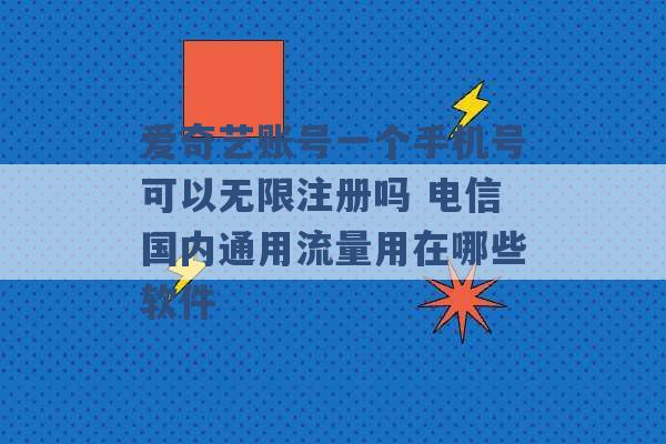 爱奇艺账号一个手机号可以无限注册吗 电信国内通用流量用在哪些软件 -第1张图片-电信联通移动号卡网