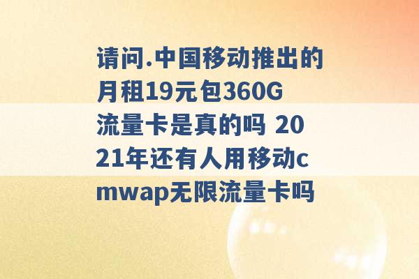 请问.中国移动推出的月租19元包360G流量卡是真的吗 2021年还有人用移动cmwap无限流量卡吗 -第1张图片-电信联通移动号卡网