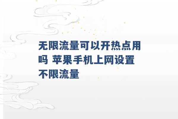 无限流量可以开热点用吗 苹果手机上网设置不限流量 -第1张图片-电信联通移动号卡网