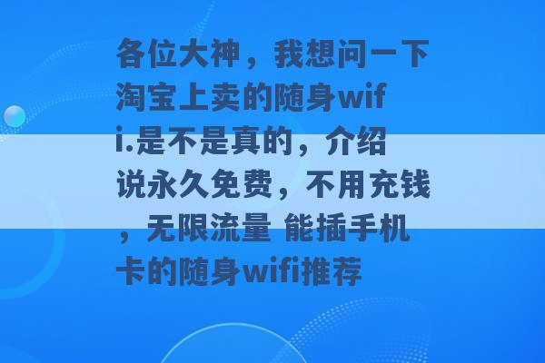 各位大神，我想问一下淘宝上卖的随身wifi.是不是真的，介绍说永久免费，不用充钱，无限流量 能插手机卡的随身wifi推荐 -第1张图片-电信联通移动号卡网