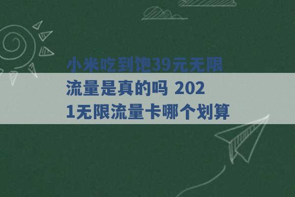 小米吃到饱39元无限流量是真的吗 2021无限流量卡哪个划算 -第1张图片-电信联通移动号卡网