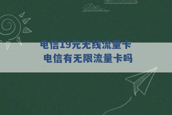 电信19元无线流量卡 电信有无限流量卡吗 -第1张图片-电信联通移动号卡网