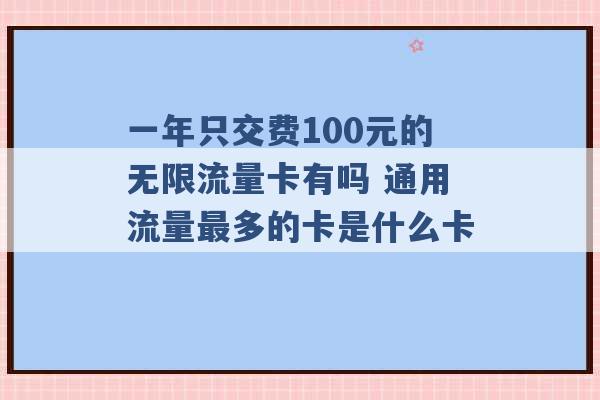 一年只交费100元的无限流量卡有吗 通用流量最多的卡是什么卡 -第1张图片-电信联通移动号卡网