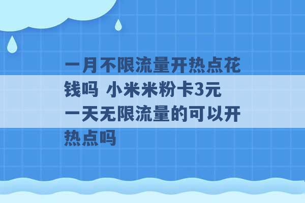 一月不限流量开热点花钱吗 小米米粉卡3元一天无限流量的可以开热点吗 -第1张图片-电信联通移动号卡网