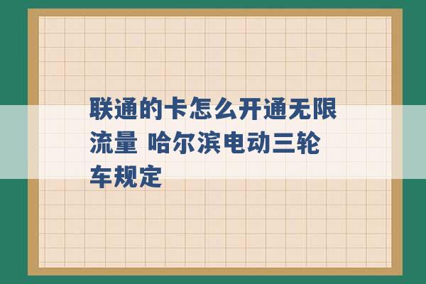 联通的卡怎么开通无限流量 哈尔滨电动三轮车规定 -第1张图片-电信联通移动号卡网