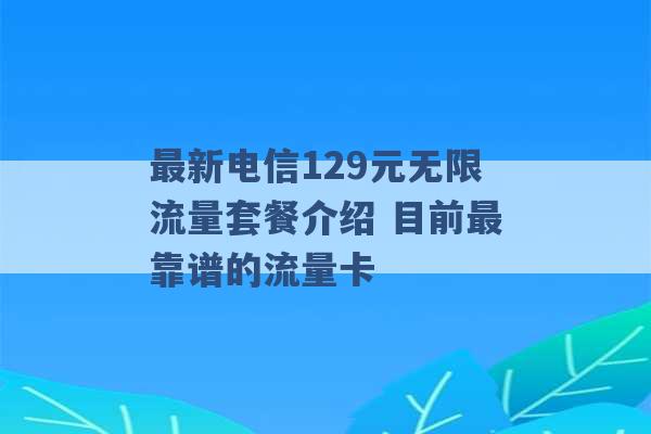 最新电信129元无限流量套餐介绍 目前最靠谱的流量卡 -第1张图片-电信联通移动号卡网