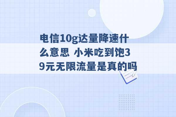 电信10g达量降速什么意思 小米吃到饱39元无限流量是真的吗 -第1张图片-电信联通移动号卡网