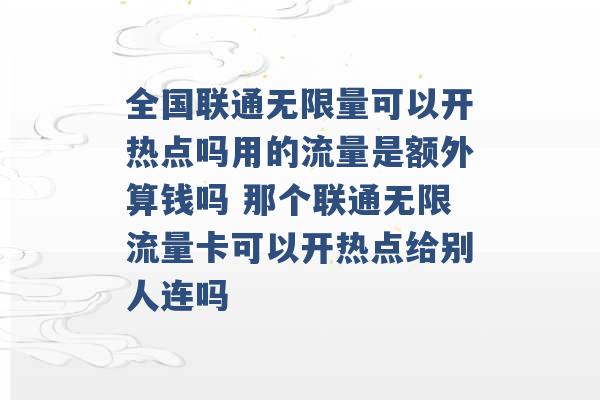 全国联通无限量可以开热点吗用的流量是额外算钱吗 那个联通无限流量卡可以开热点给别人连吗 -第1张图片-电信联通移动号卡网