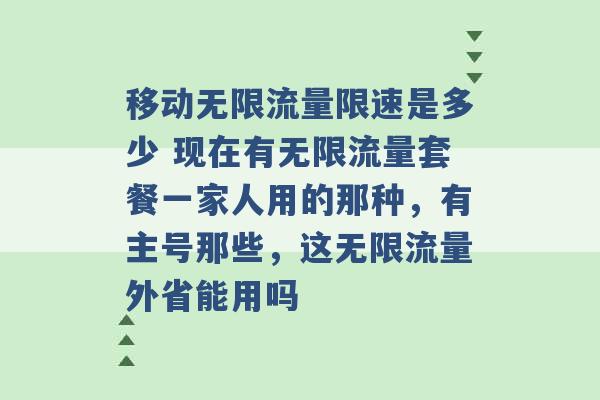 移动无限流量限速是多少 现在有无限流量套餐一家人用的那种，有主号那些，这无限流量外省能用吗 -第1张图片-电信联通移动号卡网