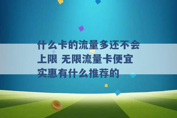 什么卡的流量多还不会上限 无限流量卡便宜实惠有什么推荐的 -第1张图片-电信联通移动号卡网