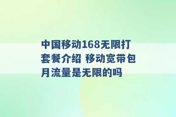 中国移动168无限打套餐介绍 移动宽带包月流量是无限的吗 -第1张图片-电信联通移动号卡网